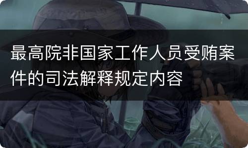 最高院非国家工作人员受贿案件的司法解释规定内容