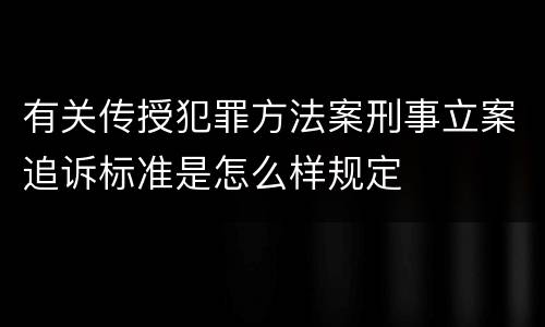 有关传授犯罪方法案刑事立案追诉标准是怎么样规定