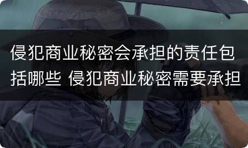 侵犯商业秘密会承担的责任包括哪些 侵犯商业秘密需要承担的法律责任