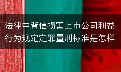 法律中背信损害上市公司利益行为规定定罪量刑标准是怎样