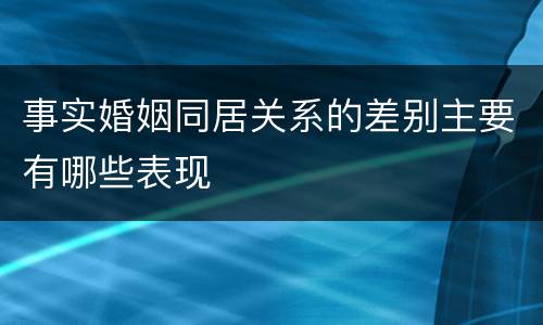 事实婚姻同居关系的差别主要有哪些表现