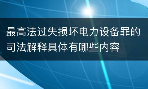 最高法过失损坏电力设备罪的司法解释具体有哪些内容