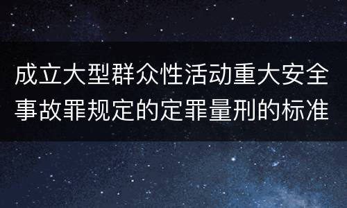 成立大型群众性活动重大安全事故罪规定的定罪量刑的标准是什么样的