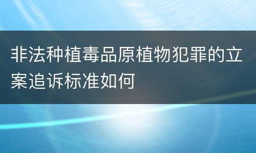 非法种植毒品原植物犯罪的立案追诉标准如何