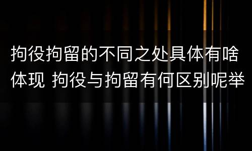 拘役拘留的不同之处具体有啥体现 拘役与拘留有何区别呢举例说明