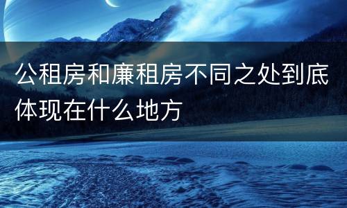 公租房和廉租房不同之处到底体现在什么地方