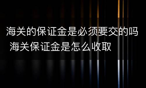 海关的保证金是必须要交的吗 海关保证金是怎么收取