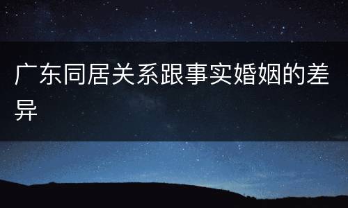 广东同居关系跟事实婚姻的差异