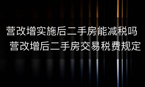 营改增实施后二手房能减税吗 营改增后二手房交易税费规定