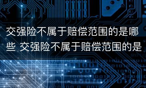 交强险不属于赔偿范围的是哪些 交强险不属于赔偿范围的是哪些险种