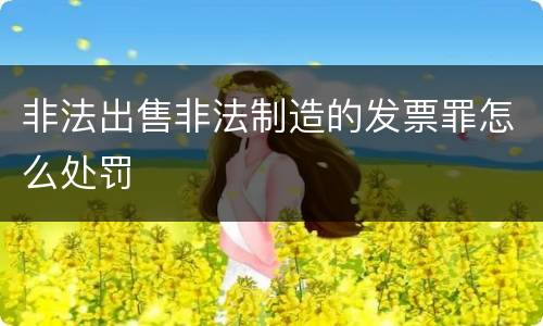 非法出售非法制造的发票罪怎么处罚