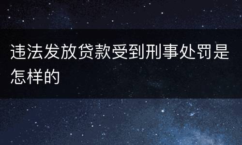 违法发放贷款受到刑事处罚是怎样的