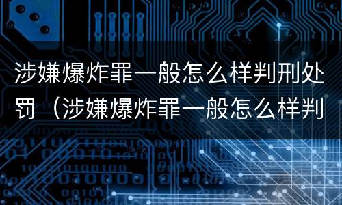 涉嫌爆炸罪一般怎么样判刑处罚（涉嫌爆炸罪一般怎么样判刑处罚多少钱）