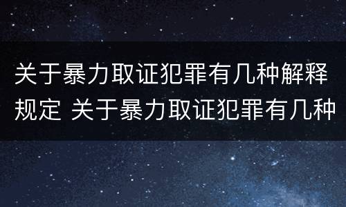 关于暴力取证犯罪有几种解释规定 关于暴力取证犯罪有几种解释规定最新