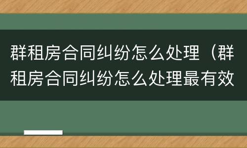 群租房合同纠纷怎么处理（群租房合同纠纷怎么处理最有效）