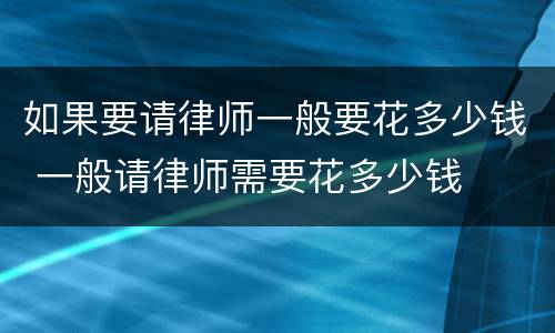 如果要请律师一般要花多少钱 一般请律师需要花多少钱