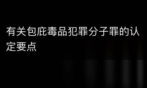 有关包庇毒品犯罪分子罪的认定要点