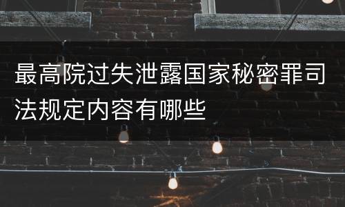 最高院过失泄露国家秘密罪司法规定内容有哪些