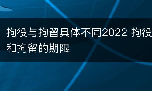 拘役与拘留具体不同2022 拘役和拘留的期限