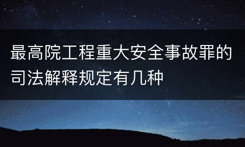 最高院工程重大安全事故罪的司法解释规定有几种