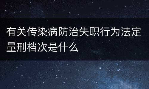 有关传染病防治失职行为法定量刑档次是什么