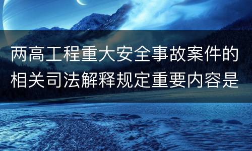 两高工程重大安全事故案件的相关司法解释规定重要内容是什么