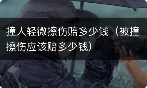 撞人轻微擦伤赔多少钱（被撞擦伤应该赔多少钱）