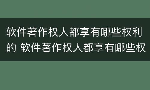 软件著作权人都享有哪些权利的 软件著作权人都享有哪些权利的法律规定