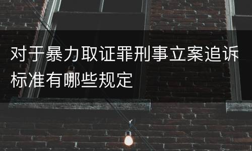 对于暴力取证罪刑事立案追诉标准有哪些规定