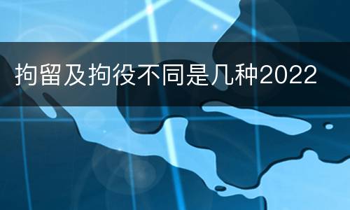 拘留及拘役不同是几种2022