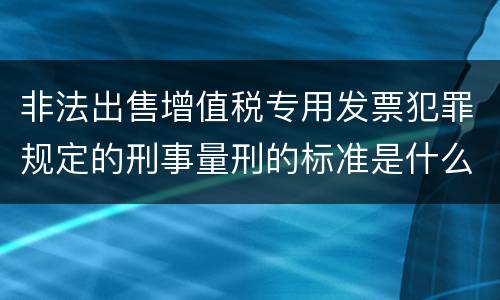 非法出售增值税专用发票犯罪规定的刑事量刑的标准是什么样的