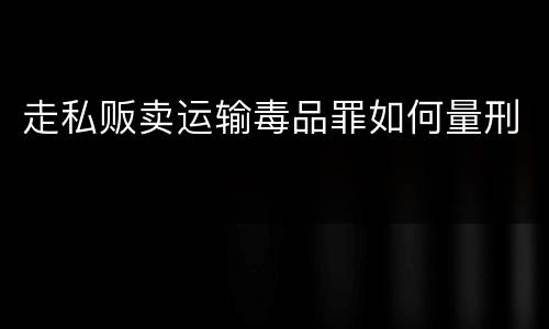 走私贩卖运输毒品罪如何量刑