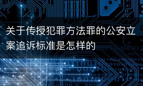 关于传授犯罪方法罪的公安立案追诉标准是怎样的