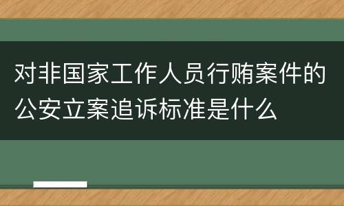 对非国家工作人员行贿案件的公安立案追诉标准是什么