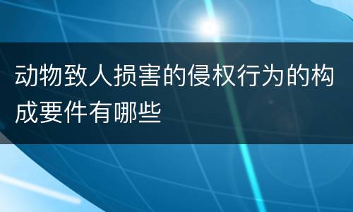 动物致人损害的侵权行为的构成要件有哪些