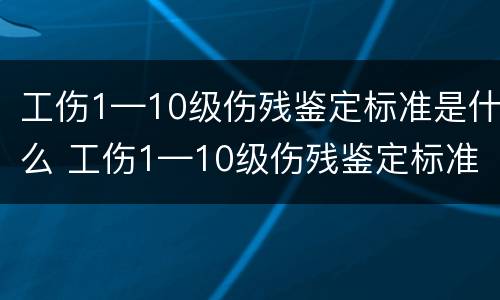 工伤1—10级伤残鉴定标准是什么 工伤1—10级伤残鉴定标准是什么意思