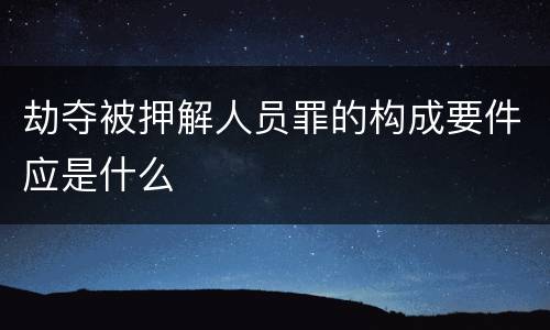 劫夺被押解人员罪的构成要件应是什么