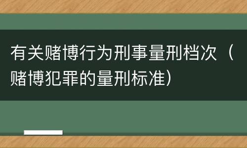 有关赌博行为刑事量刑档次（赌博犯罪的量刑标准）