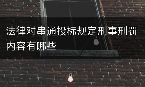 法律对串通投标规定刑事刑罚内容有哪些