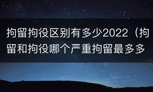 拘留拘役区别有多少2022（拘留和拘役哪个严重拘留最多多少天）