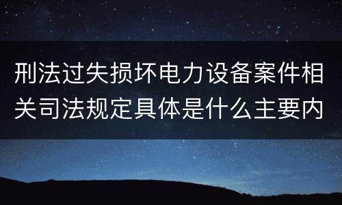 刑法过失损坏电力设备案件相关司法规定具体是什么主要内容