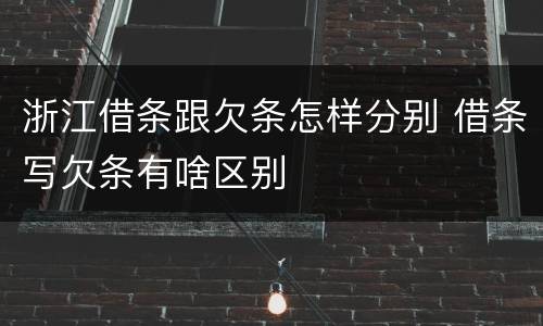 浙江借条跟欠条怎样分别 借条写欠条有啥区别