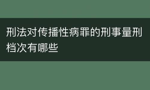 刑法对传播性病罪的刑事量刑档次有哪些