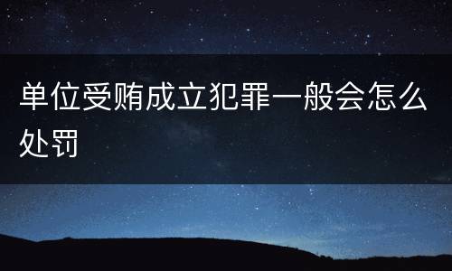 单位受贿成立犯罪一般会怎么处罚