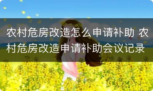 农村危房改造怎么申请补助 农村危房改造申请补助会议记录