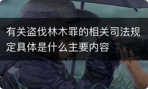 有关盗伐林木罪的相关司法规定具体是什么主要内容