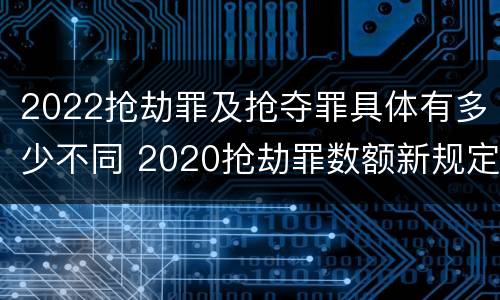 2022抢劫罪及抢夺罪具体有多少不同 2020抢劫罪数额新规定