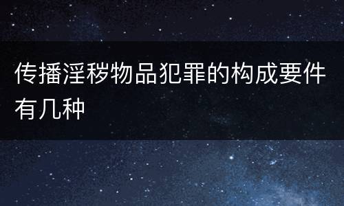 传播淫秽物品犯罪的构成要件有几种