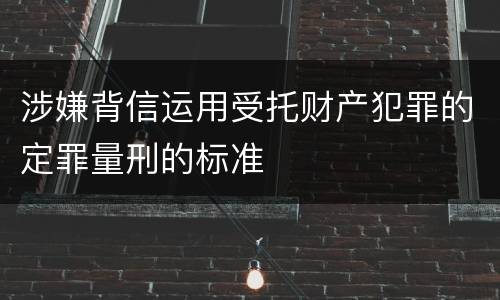 涉嫌背信运用受托财产犯罪的定罪量刑的标准