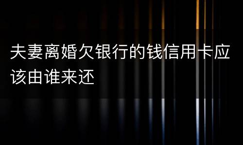 夫妻离婚欠银行的钱信用卡应该由谁来还